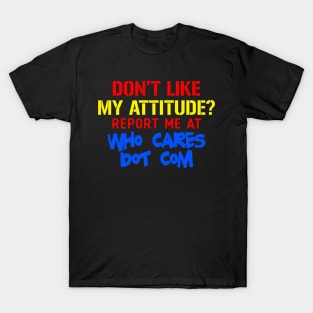 Don't Like My Attitude Report Me At Who Cares Dot Com T-Shirt